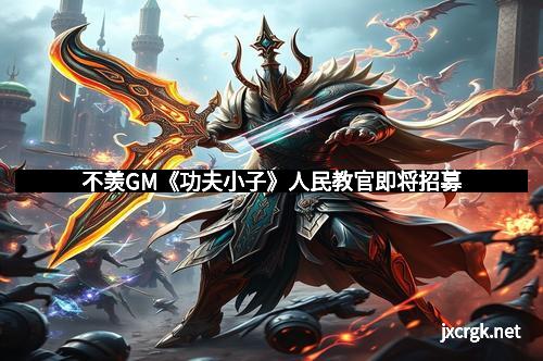 不羡GM《功夫小子》人民教官即将招募